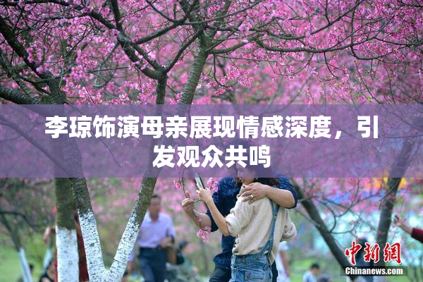 李琼饰演母亲展现情感深度，引发观众共鸣