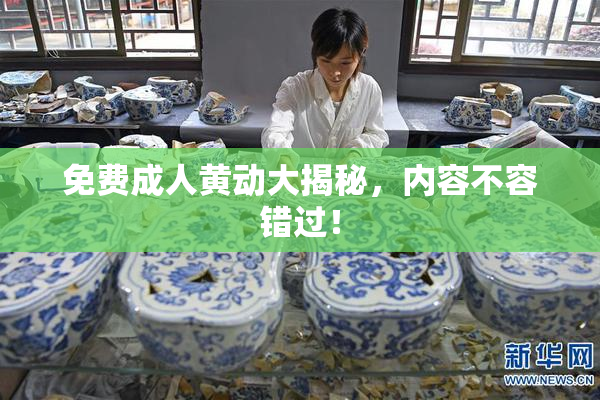 免费成人黄动大揭秘，内容不容错过！