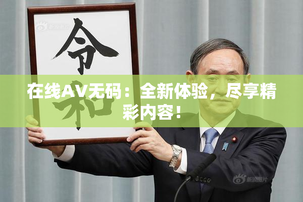 在线AV无码：全新体验，尽享精彩内容！
