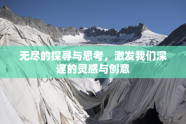 无尽的探寻与思考，激发我们深邃的灵感与创意