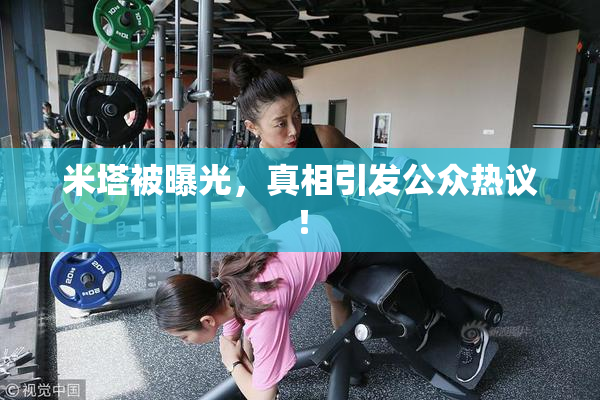 米塔被曝光，真相引发公众热议！
