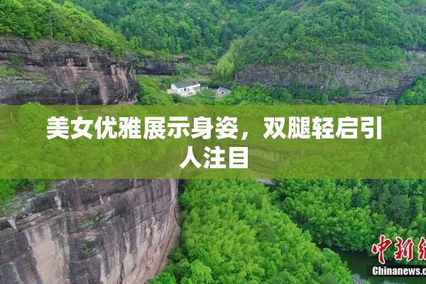 美女优雅展示身姿，双腿轻启引人注目