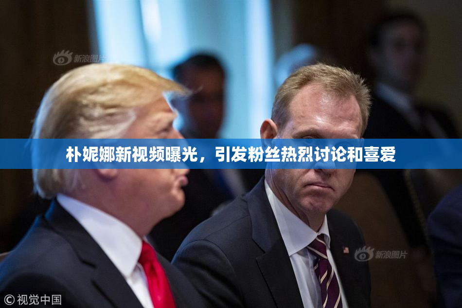 朴妮娜新视频曝光，引发粉丝热烈讨论和喜爱