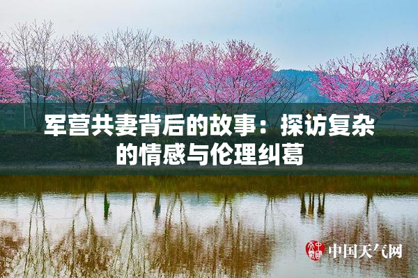 军营共妻背后的故事：探访复杂的情感与伦理纠葛