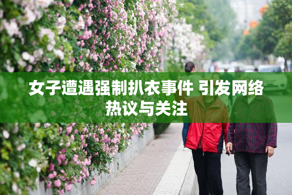 女子遭遇强制扒衣事件 引发网络热议与关注