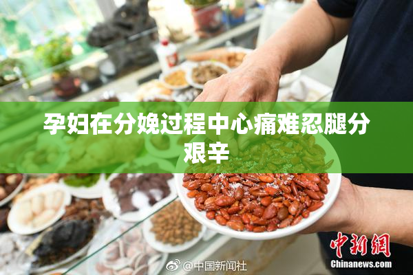 孕妇在分娩过程中心痛难忍腿分艰辛