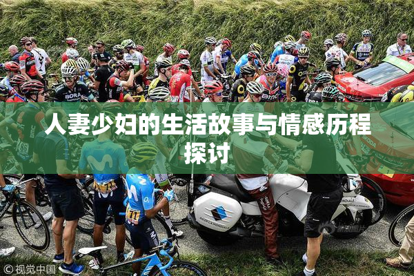 人妻少妇的生活故事与情感历程探讨