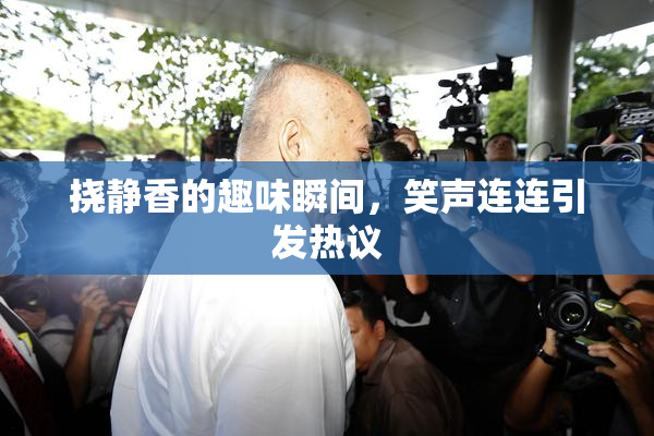 挠静香的趣味瞬间，笑声连连引发热议