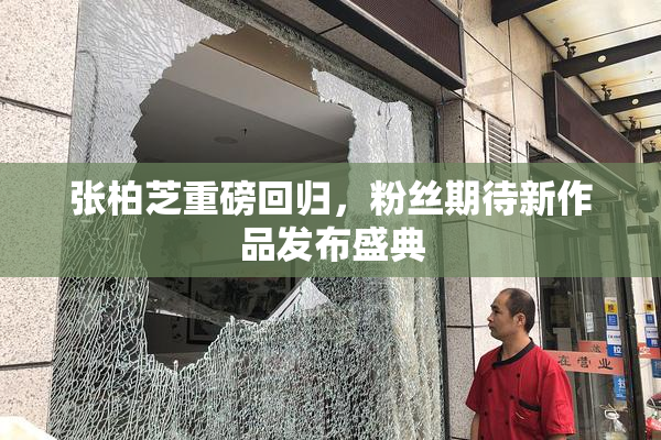 张柏芝重磅回归，粉丝期待新作品发布盛典