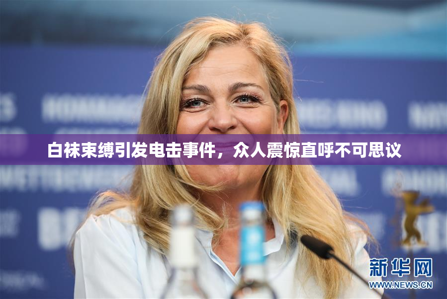 白袜束缚引发电击事件，众人震惊直呼不可思议