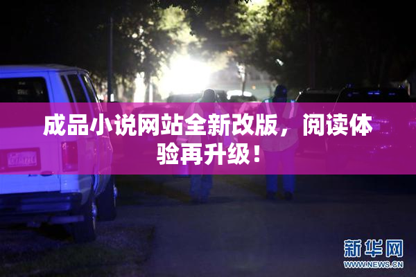 成品小说网站全新改版，阅读体验再升级！