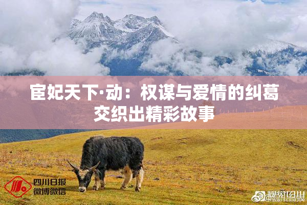 宦妃天下·动：权谋与爱情的纠葛交织出精彩故事