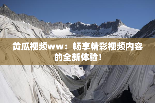 黄瓜视频ww：畅享精彩视频内容的全新体验！