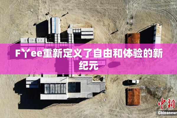 F丫ee重新定义了自由和体验的新纪元