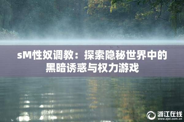 sM性奴调教：探索隐秘世界中的黑暗诱惑与权力游戏