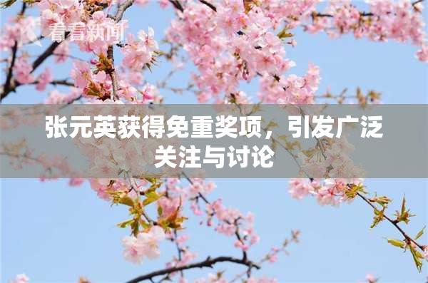 张元英获得免重奖项，引发广泛关注与讨论