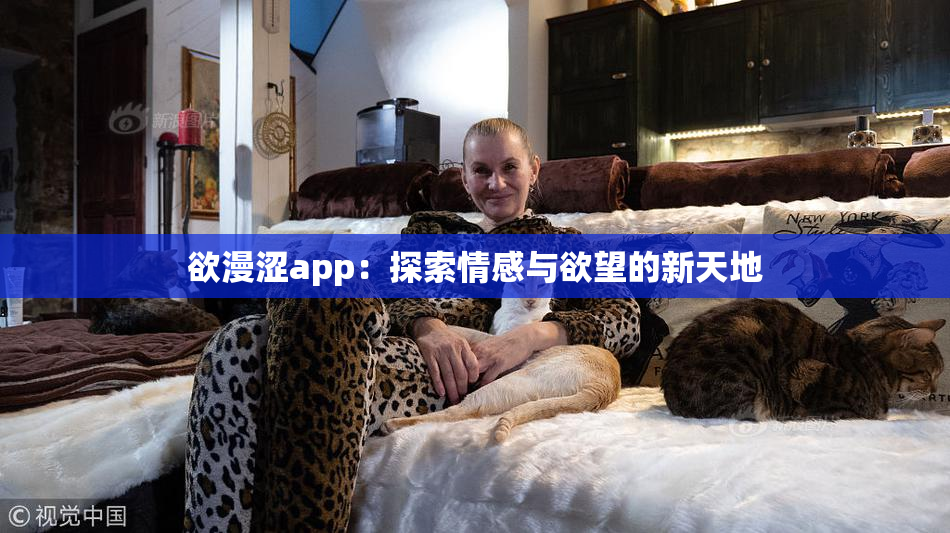 欲漫涩app：探索情感与欲望的新天地