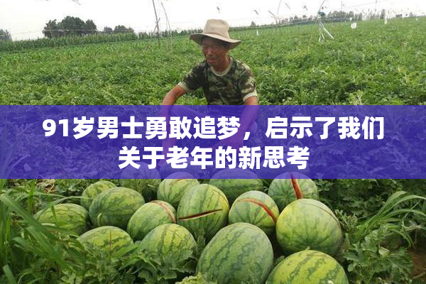 91岁男士勇敢追梦，启示了我们关于老年的新思考