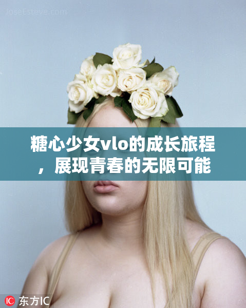 糖心少女vlo的成长旅程，展现青春的无限可能