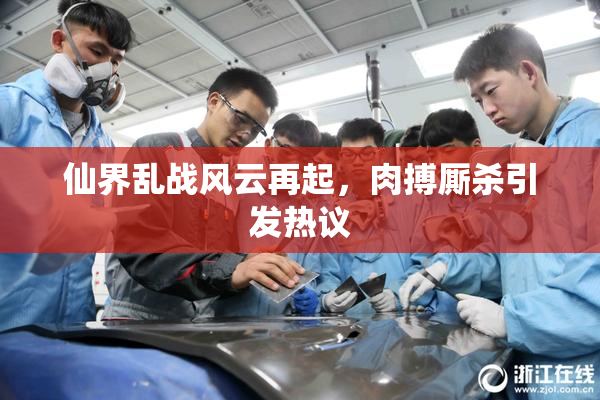 仙界乱战风云再起，肉搏厮杀引发热议