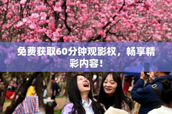 免费获取60分钟观影权，畅享精彩内容！
