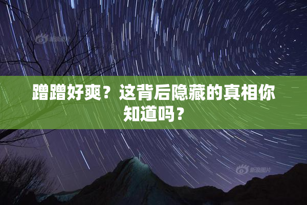 蹭蹭好爽？这背后隐藏的真相你知道吗？
