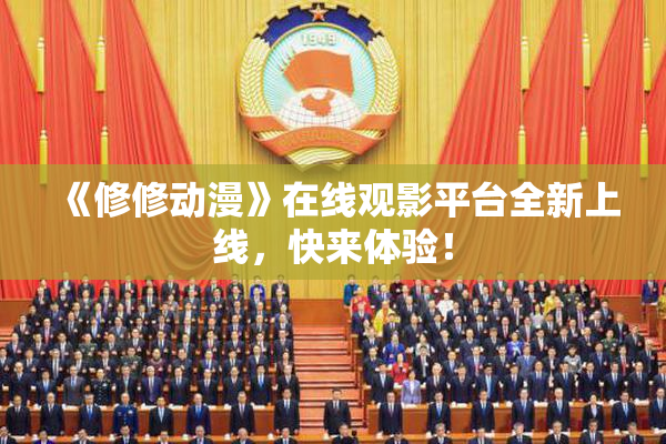 《修修动漫》在线观影平台全新上线，快来体验！