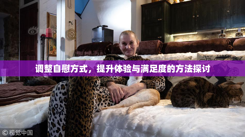 调整自慰方式，提升体验与满足度的方法探讨