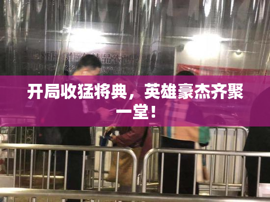 开局收猛将典，英雄豪杰齐聚一堂！