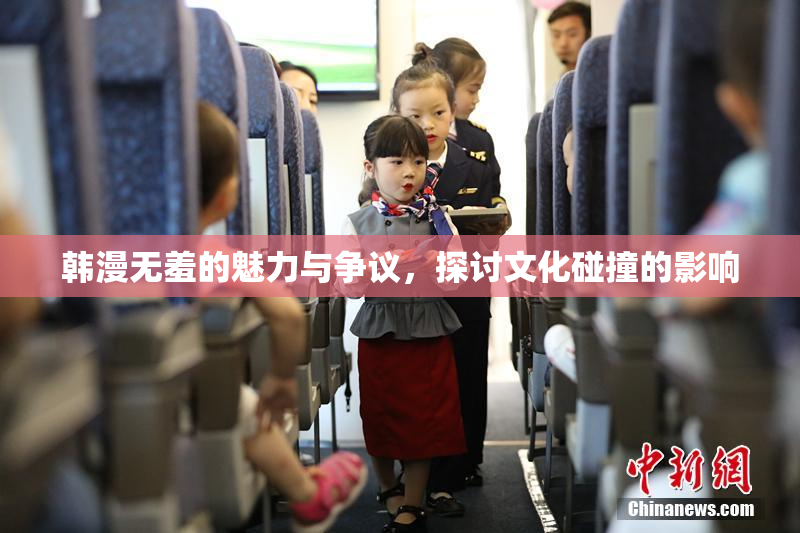 韩漫无羞的魅力与争议，探讨文化碰撞的影响