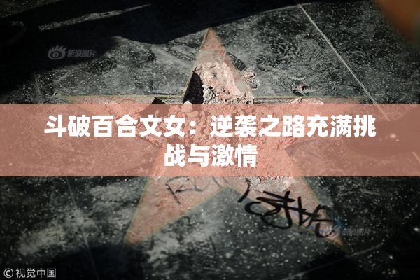 斗破百合文女：逆袭之路充满挑战与激情