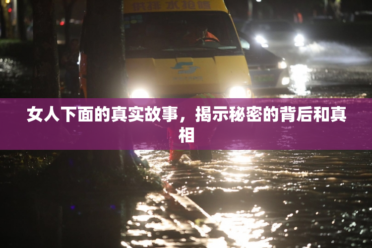 女人下面的真实故事，揭示秘密的背后和真相