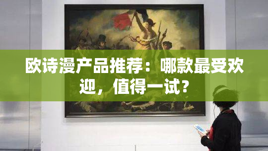欧诗漫产品推荐：哪款最受欢迎，值得一试？