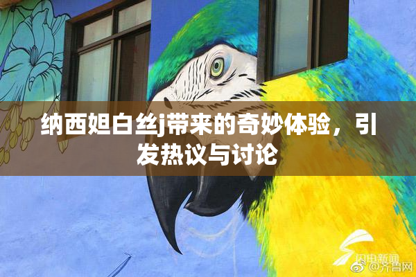 纳西妲白丝j带来的奇妙体验，引发热议与讨论