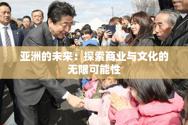 亚洲的未来：探索商业与文化的无限可能性