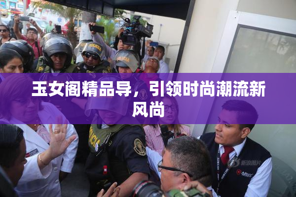 玉女阁精品导，引领时尚潮流新风尚