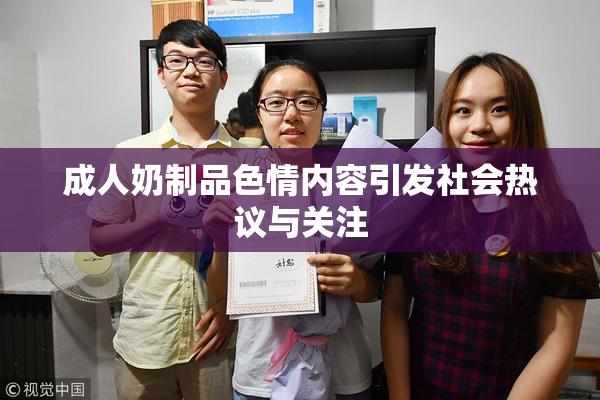 成人奶制品色情内容引发社会热议与关注