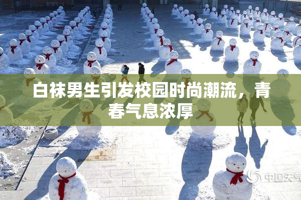 白袜男生引发校园时尚潮流，青春气息浓厚