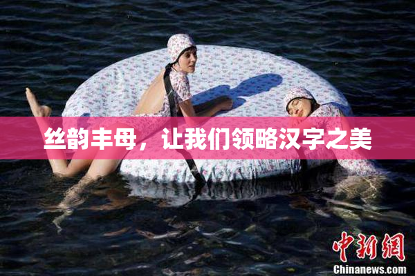 丝韵丰母，让我们领略汉字之美