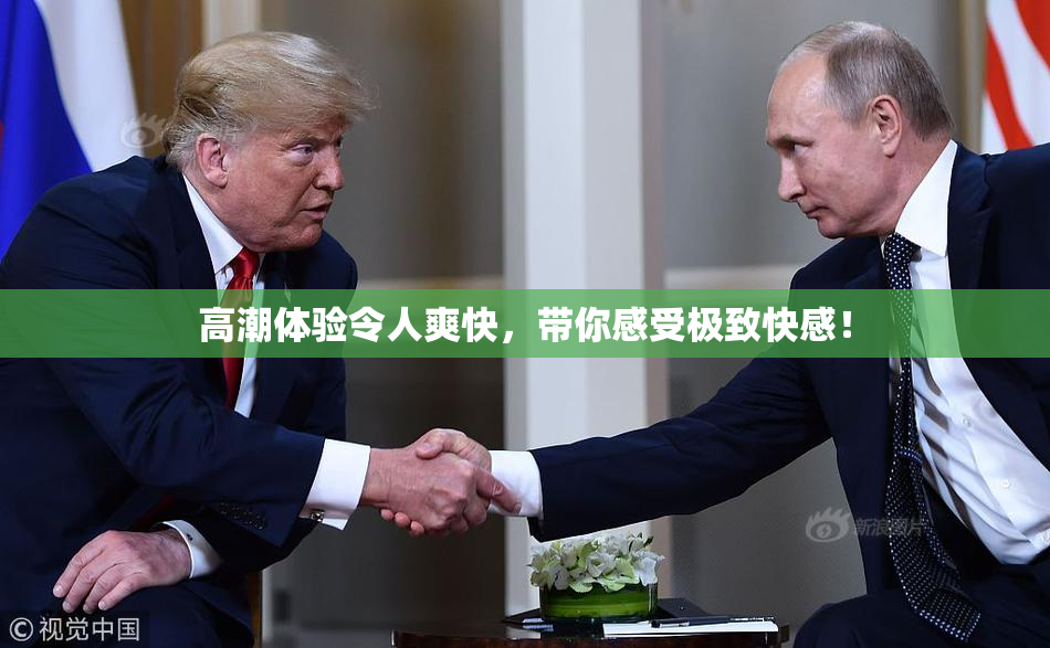 高潮体验令人爽快，带你感受极致快感！