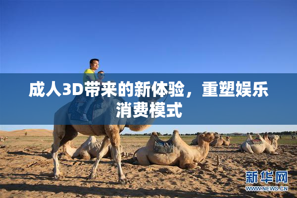 成人3D带来的新体验，重塑娱乐消费模式