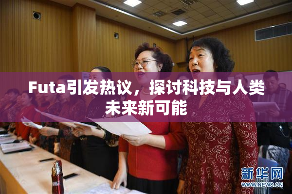 Futa引发热议，探讨科技与人类未来新可能
