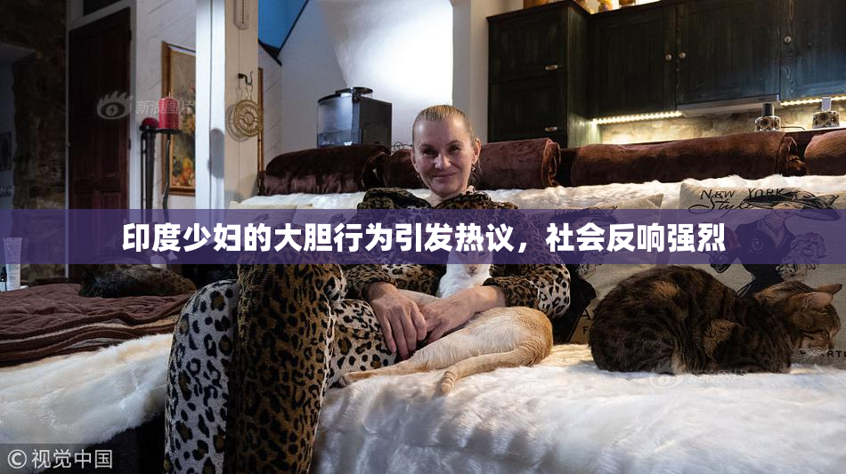 印度少妇的大胆行为引发热议，社会反响强烈