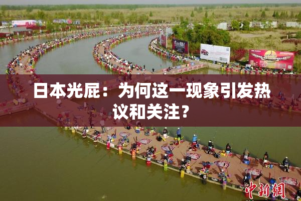 日本光屁：为何这一现象引发热议和关注？