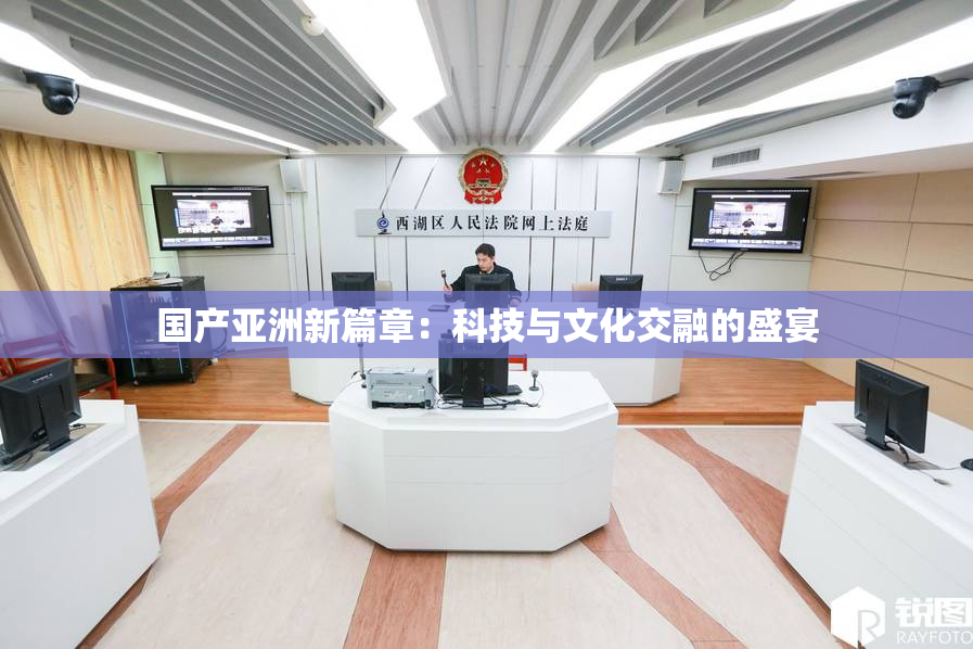 国产亚洲新篇章：科技与文化交融的盛宴