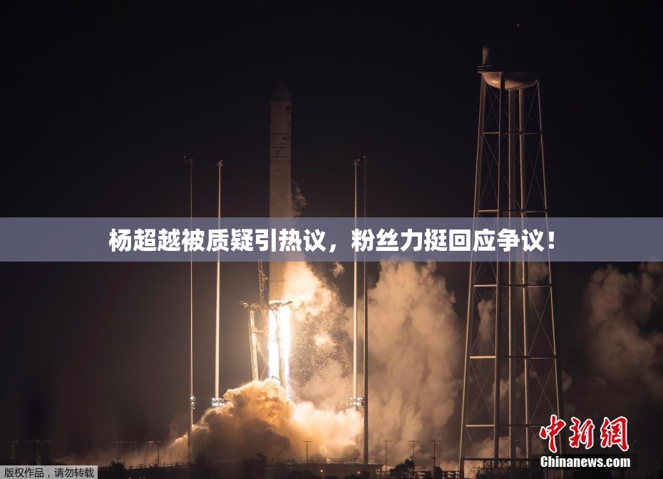 杨超越被质疑引热议，粉丝力挺回应争议！