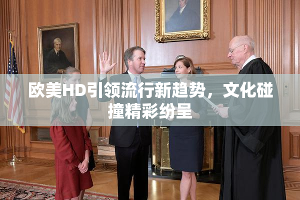 欧美HD引领流行新趋势，文化碰撞精彩纷呈