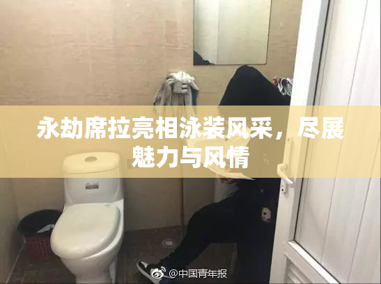永劫席拉亮相泳装风采，尽展魅力与风情