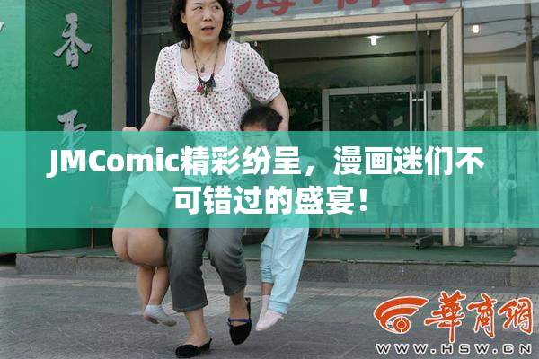 JMComic精彩纷呈，漫画迷们不可错过的盛宴！