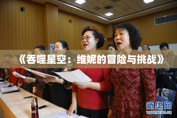 《吞噬星空：维妮的冒险与挑战》